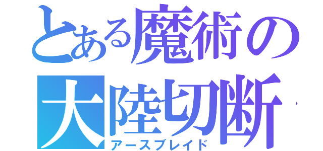 とある魔術の大陸切断機（アースブレイド）