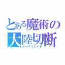 とある魔術の大陸切断機（アースブレイド）