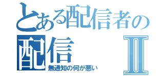 とある配信者の配信Ⅱ（無通知の何が悪い）