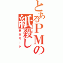 とあるＰＭの紙殺し（暴走モード）