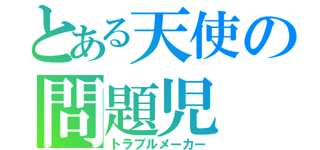 とある天使の問題児（トラブルメーカー）