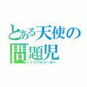 とある天使の問題児（トラブルメーカー）