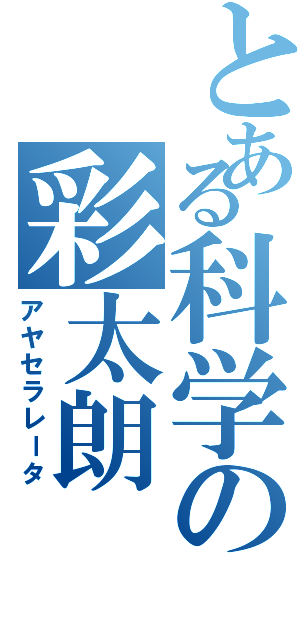 とある科学の彩太朗（アヤセラレータ）