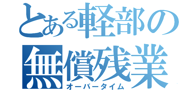 とある軽部の無償残業（オーバータイム）