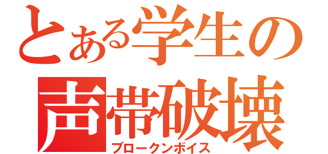 とある学生の声帯破壊（ブロークンボイス）