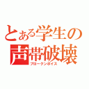 とある学生の声帯破壊（ブロークンボイス）