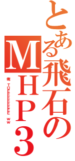 とある飛石のＭＨＰ３（俺 ＴＵＥＥＥＥＥＥＥＥ ｗｗ）