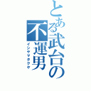 とある武台の不運男（イシヤマタクヤ）