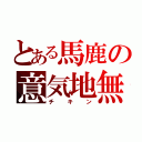 とある馬鹿の意気地無（チキン）