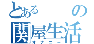 とあるの関屋生活（オナニー）