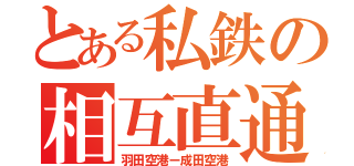 とある私鉄の相互直通（羽田空港ー成田空港）