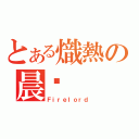 とある熾熱の晨擊（Ｆｉｒｅｌｏｒｄ）