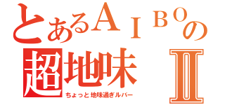 とあるＡＩＢＯの超地味Ⅱ（ちょっと地味過ぎルバー）