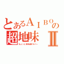 とあるＡＩＢＯの超地味Ⅱ（ちょっと地味過ぎルバー）