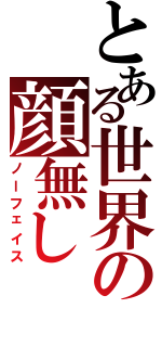 とある世界の顔無し（ノーフェイス）