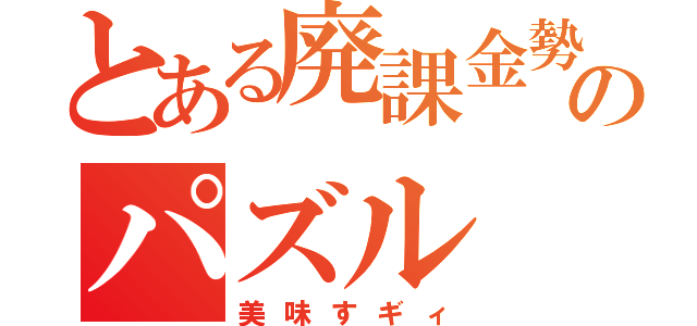 とある廃課金勢のパズル（美味すギィ）