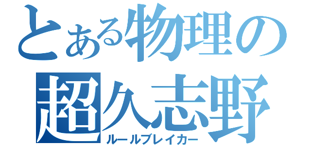 とある物理の超久志野（ルールブレイカー）