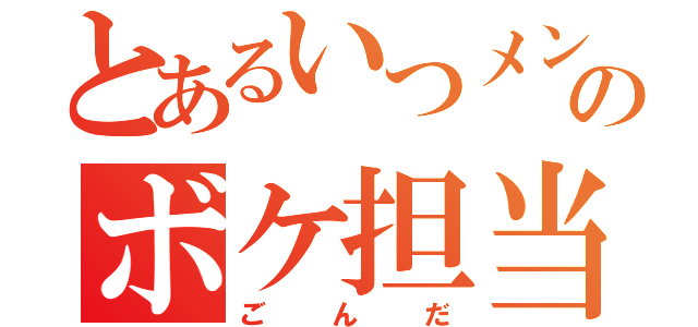 とあるいつメンのボケ担当（ごんだ）