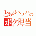 とあるいつメンのボケ担当（ごんだ）