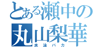 とある瀬中の丸山梨華（水泳バカ）