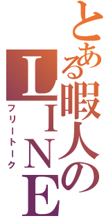 とある暇人のＬＩＮＥ雑談（フリートーク）