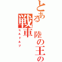 とある 陸の王者の戦車（ヒルドルプ）