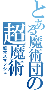 とある魔術団の超魔術（超常スマッシュ）