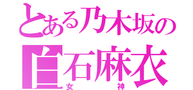 とある乃木坂の白石麻衣（女神）