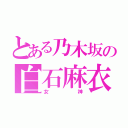 とある乃木坂の白石麻衣（女神）