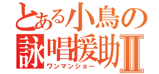 とある小鳥の詠唱援助Ⅱ（ワンマンショー）