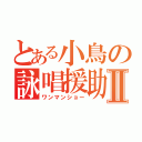 とある小鳥の詠唱援助Ⅱ（ワンマンショー）