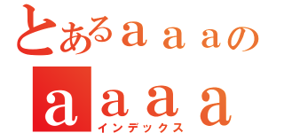 とあるａａａのａａａａａａ（インデックス）