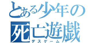 とある少年の死亡遊戯（デスゲーム）