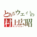 とあるウエイトの村上広昭（デッドマスター）