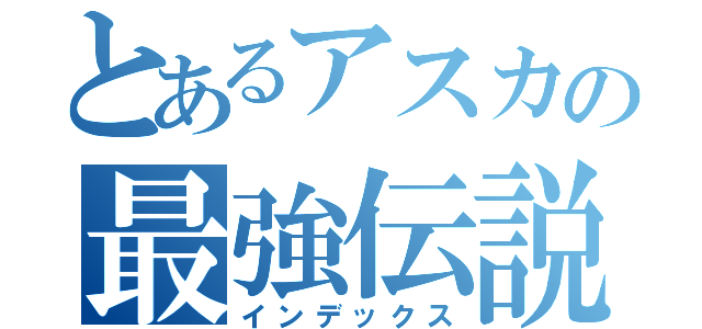 とあるアスカの最強伝説（インデックス）