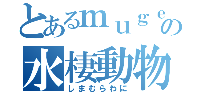 とあるｍｕｇｅｎの水棲動物（しまむらわに）