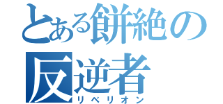 とある餅絶の反逆者（リベリオン）