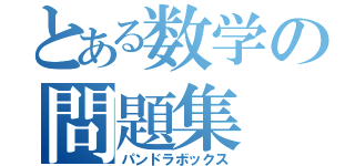 とある数学の問題集（パンドラボックス）