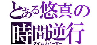 とある悠真の時間逆行（タイムリバーサー）