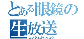 とある眼鏡の生放送（エンジェルハイロウ）