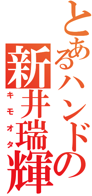 とあるハンドの新井瑞輝Ⅱ（キモオタ）