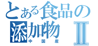 とある食品の添加物Ⅱ（中国産）