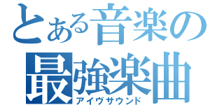 とある音楽の最強楽曲（アイヴサウンド）