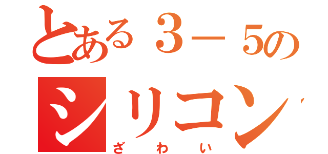 とある３－５のシリコンｗ（ざわい）