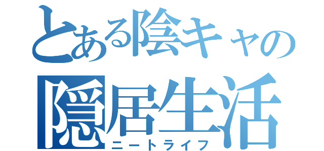 とある陰キャの隠居生活（ニートライフ）