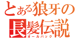 とある狼牙の長髪伝説（オールバック）