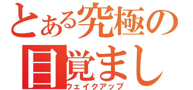 とある究極の目覚まし（ウェイクアップ）