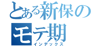 とある新保のモテ期（インデックス）