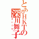 とあるＨＫＴの深川舞子（まいこむ）