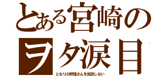 とある宮崎のヲタ涙目（となりの妖怪さんを放送しない）